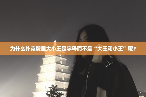 为什么扑克牌里大小王是字母而不是“大王和小王”呢？