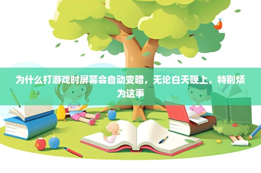 为什么打游戏时屏幕会自动变暗，无论白天晚上，特别烦为这事