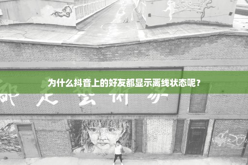 为什么抖音上的好友都显示离线状态呢？