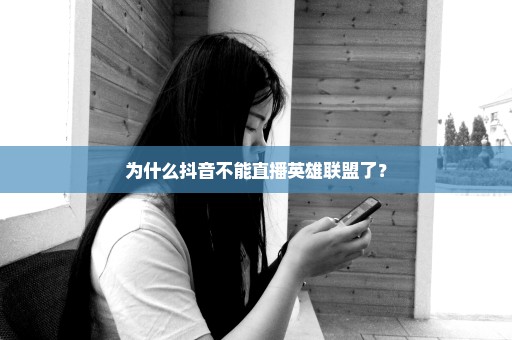 为什么抖音不能直播英雄联盟了？