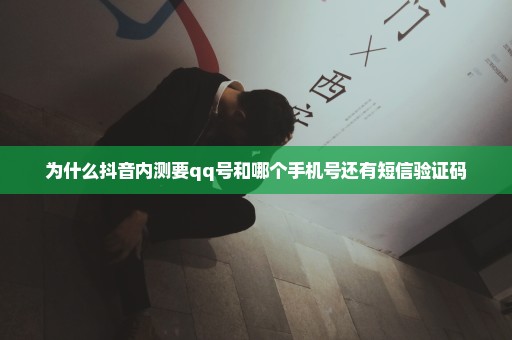 为什么抖音内测要qq号和哪个手机号还有短信验证码