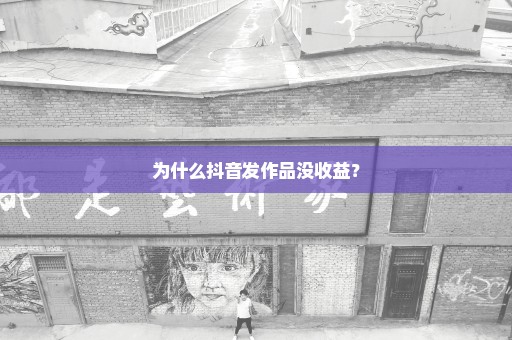 为什么抖音发作品没收益？