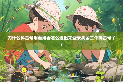 为什么抖音号用着用着怎么退出来登录我第二个抖音号了?