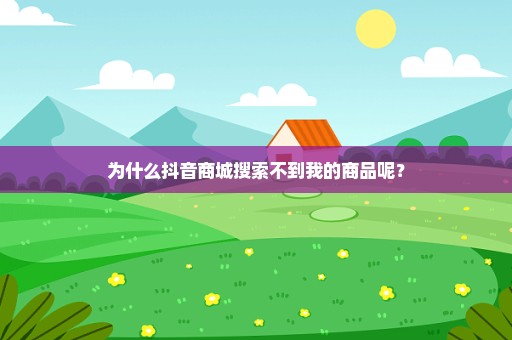 为什么抖音商城搜索不到我的商品呢？