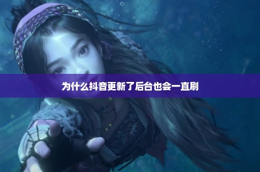 为什么抖音更新了后台也会一直刷