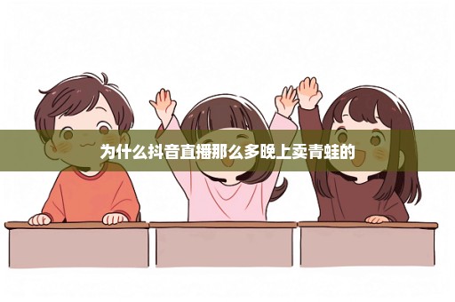 为什么抖音直播那么多晚上卖青蛙的