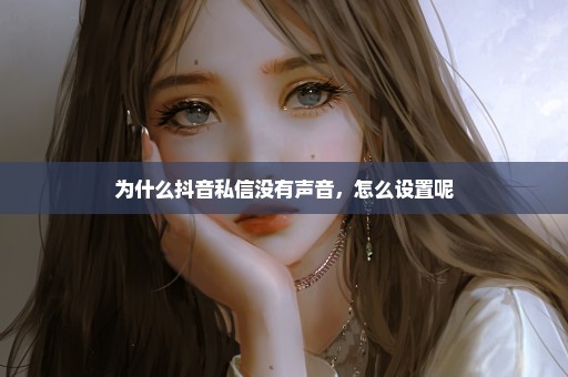 为什么抖音私信没有声音，怎么设置呢