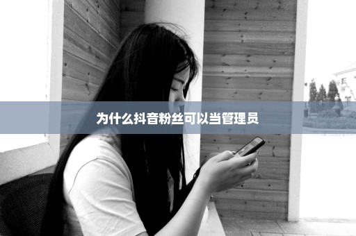 为什么抖音粉丝可以当管理员