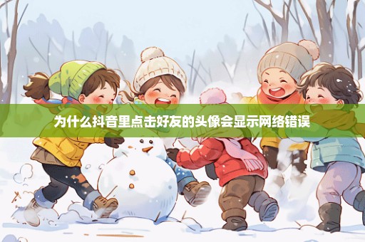 为什么抖音里点击好友的头像会显示网络错误