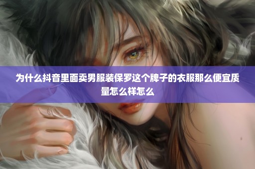 为什么抖音里面卖男服装保罗这个牌子的衣服那么便宜质量怎么样怎么