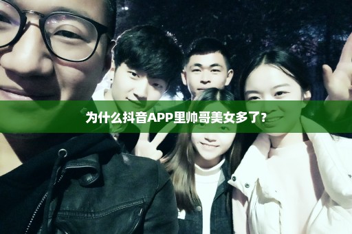 为什么抖音APP里帅哥美女多了？