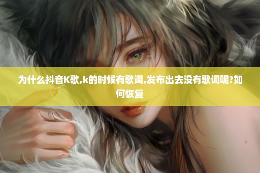 为什么抖音K歌,k的时候有歌词,发布出去没有歌词呢?如何恢复