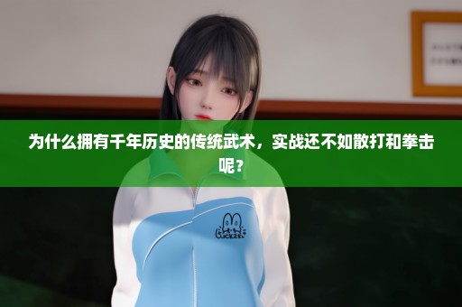 为什么拥有千年历史的传统武术，实战还不如散打和拳击呢？