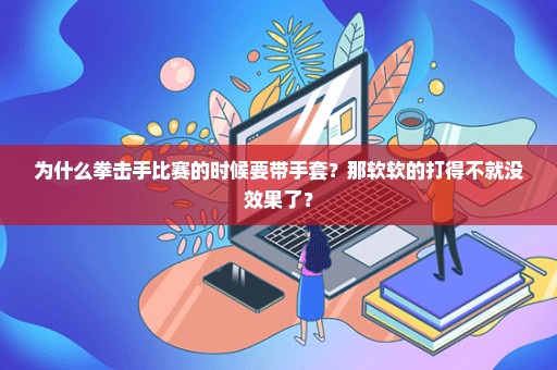 为什么拳击手比赛的时候要带手套？那软软的打得不就没效果了？