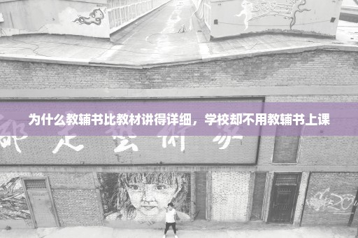 为什么教辅书比教材讲得详细，学校却不用教辅书上课