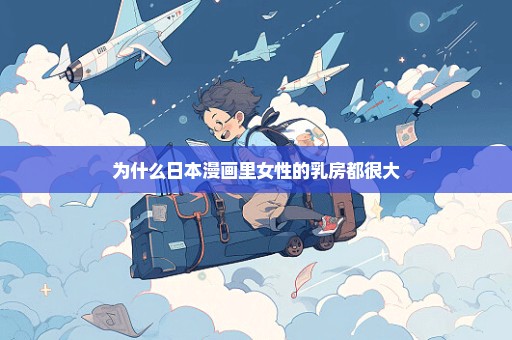为什么日本漫画里女性的乳房都很大