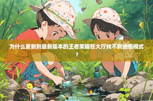 为什么更新到最新版本的王者荣耀在大厅找不到绝悟模式？