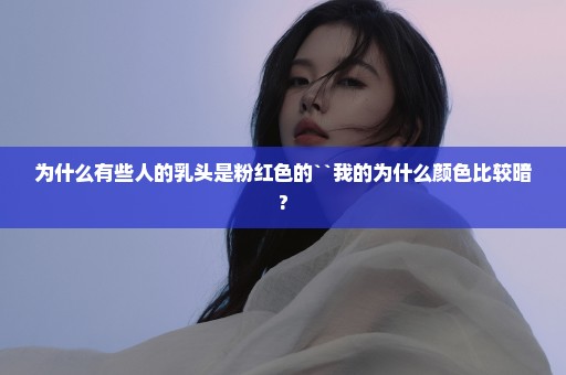 为什么有些人的乳头是粉红色的``我的为什么颜色比较暗?