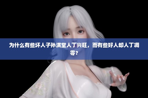 为什么有些坏人子孙满堂人丁兴旺，而有些好人却人丁凋零？