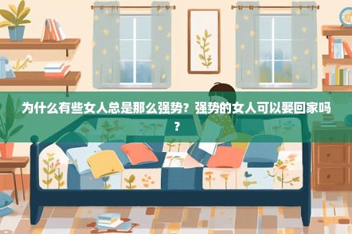 为什么有些女人总是那么强势？强势的女人可以娶回家吗？