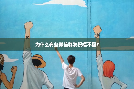 为什么有些微信群发祝福不回？