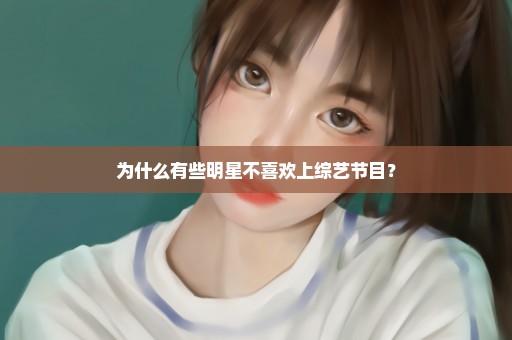 为什么有些明星不喜欢上综艺节目？