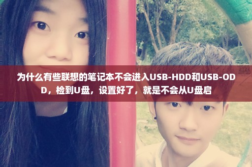 为什么有些联想的笔记本不会进入USB-HDD和USB-ODD，检到U盘，设置好了，就是不会从U盘启