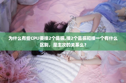 为什么有些CPU要接2个晶振,接2个晶振和接一个有什么区别，是主次的关系么？