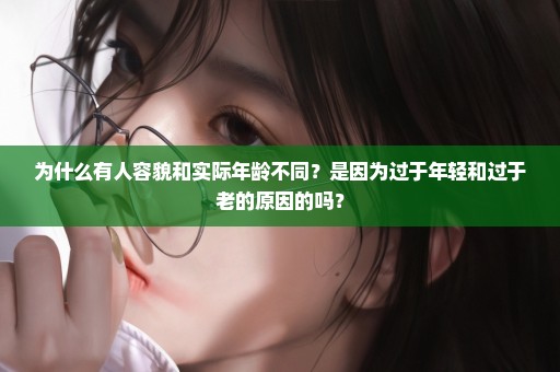 为什么有人容貌和实际年龄不同？是因为过于年轻和过于老的原因的吗？
