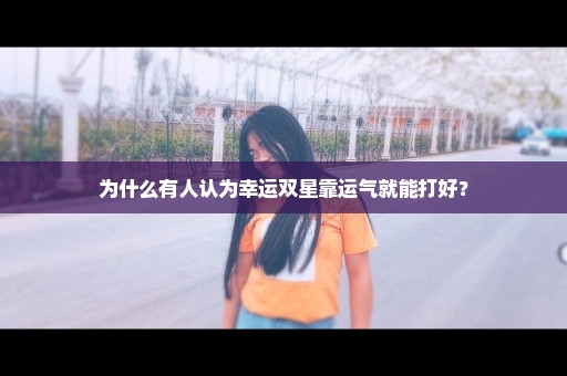 为什么有人认为幸运双星靠运气就能打好？