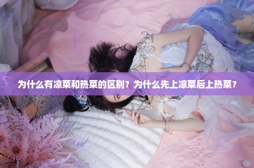 为什么有凉菜和热菜的区别？为什么先上凉菜后上热菜？