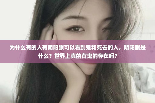 为什么有的人有阴阳眼可以看到鬼和死去的人，阴阳眼是什么？世界上真的有鬼的存在吗？