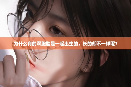 为什么有的双胞胎是一起出生的，长的却不一样呢？