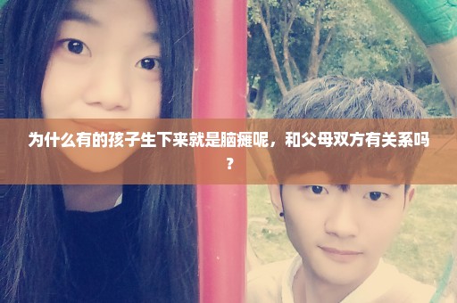 为什么有的孩子生下来就是脑瘫呢，和父母双方有关系吗？