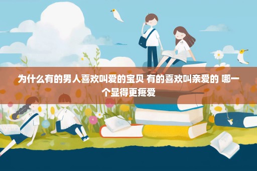 为什么有的男人喜欢叫爱的宝贝 有的喜欢叫亲爱的 哪一个显得更疼爱