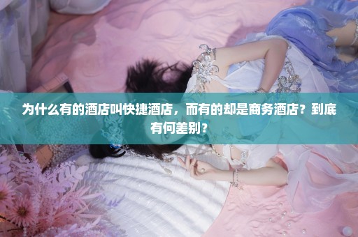 为什么有的酒店叫快捷酒店，而有的却是商务酒店？到底有何差别？