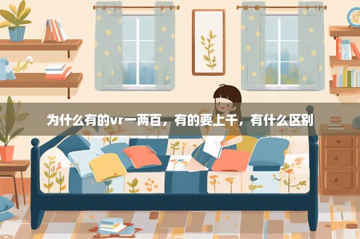 为什么有的vr一两百，有的要上千，有什么区别