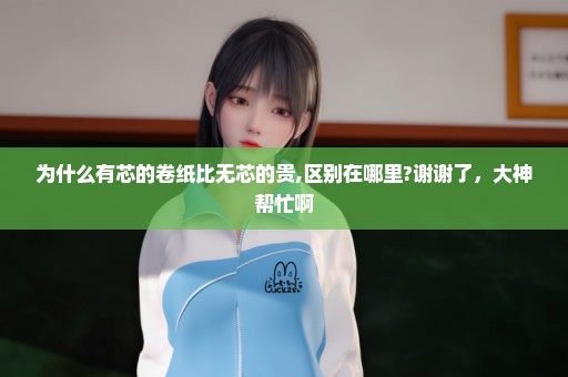 为什么有芯的卷纸比无芯的贵,区别在哪里?谢谢了，大神帮忙啊