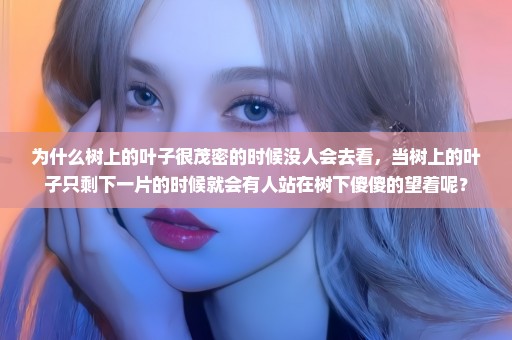 为什么树上的叶子很茂密的时候没人会去看，当树上的叶子只剩下一片的时候就会有人站在树下傻傻的望着呢？