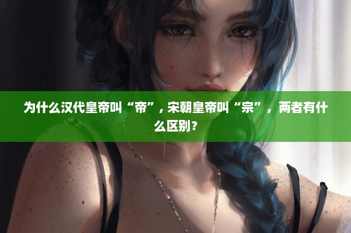 为什么汉代皇帝叫“帝”, 宋朝皇帝叫“宗”，两者有什么区别？