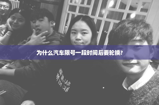 为什么汽车限号一段时间后要轮换?