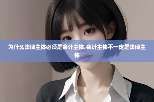 为什么法律主体必须是会计主体,会计主体不一定是法律主体
