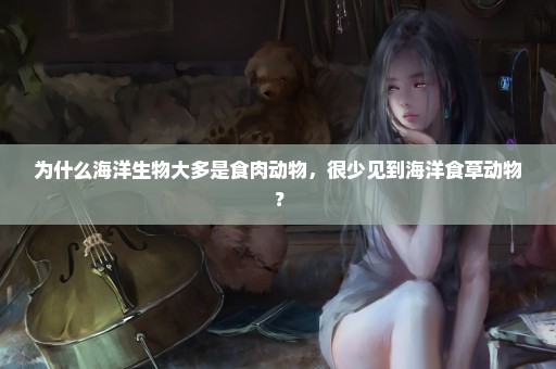 为什么海洋生物大多是食肉动物，很少见到海洋食草动物？
