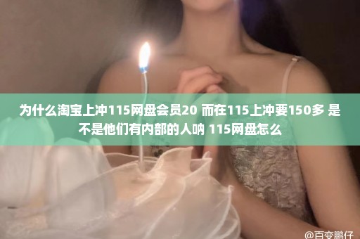 为什么淘宝上冲115网盘会员20 而在115上冲要150多 是不是他们有内部的人呐 115网盘怎么