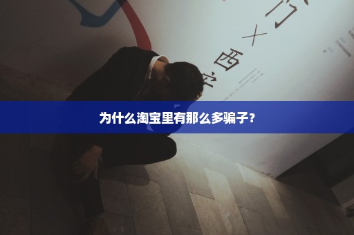 为什么淘宝里有那么多骗子？