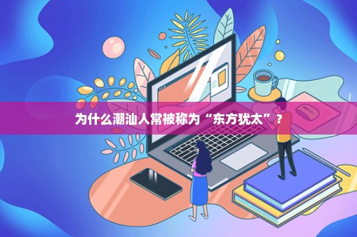 为什么潮汕人常被称为“东方犹太”？
