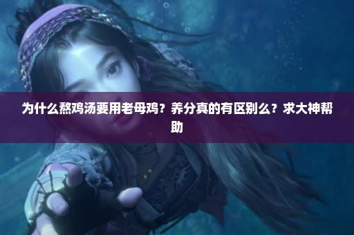 为什么熬鸡汤要用老母鸡？养分真的有区别么？求大神帮助