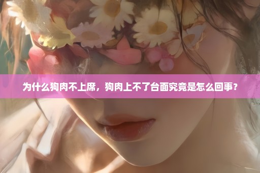 为什么狗肉不上席，狗肉上不了台面究竟是怎么回事？
