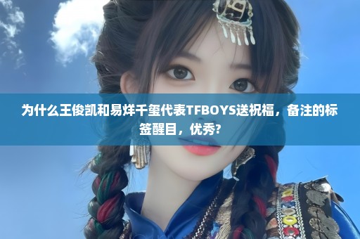 为什么王俊凯和易烊千玺代表TFBOYS送祝福，备注的标签醒目，优秀?