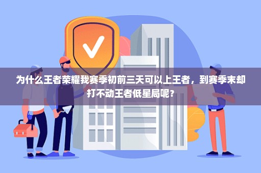 为什么王者荣耀我赛季初前三天可以上王者，到赛季末却打不动王者低星局呢？